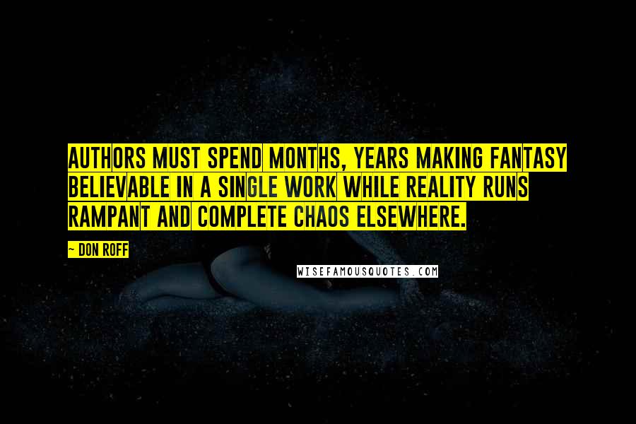 Don Roff Quotes: Authors must spend months, years making fantasy believable in a single work while reality runs rampant and complete chaos elsewhere.