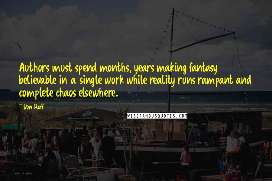 Don Roff Quotes: Authors must spend months, years making fantasy believable in a single work while reality runs rampant and complete chaos elsewhere.