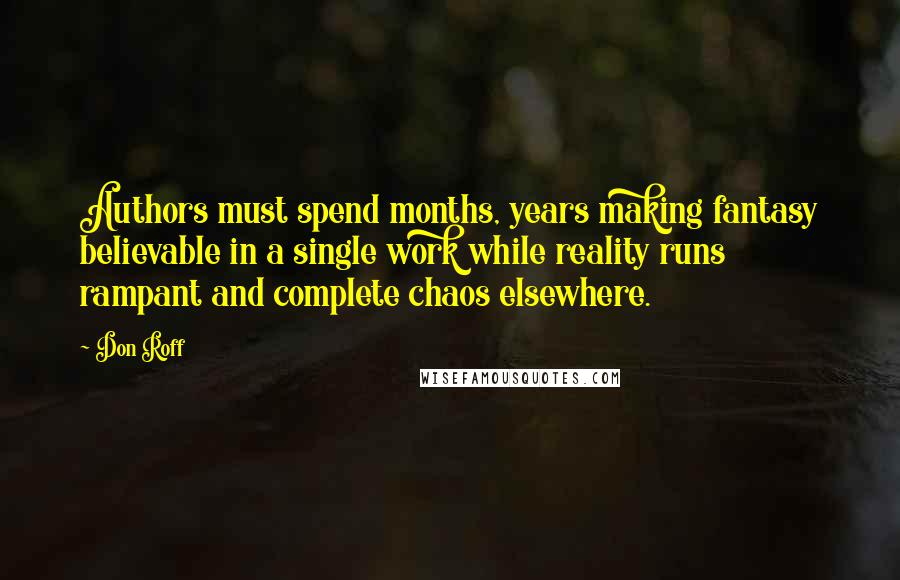 Don Roff Quotes: Authors must spend months, years making fantasy believable in a single work while reality runs rampant and complete chaos elsewhere.