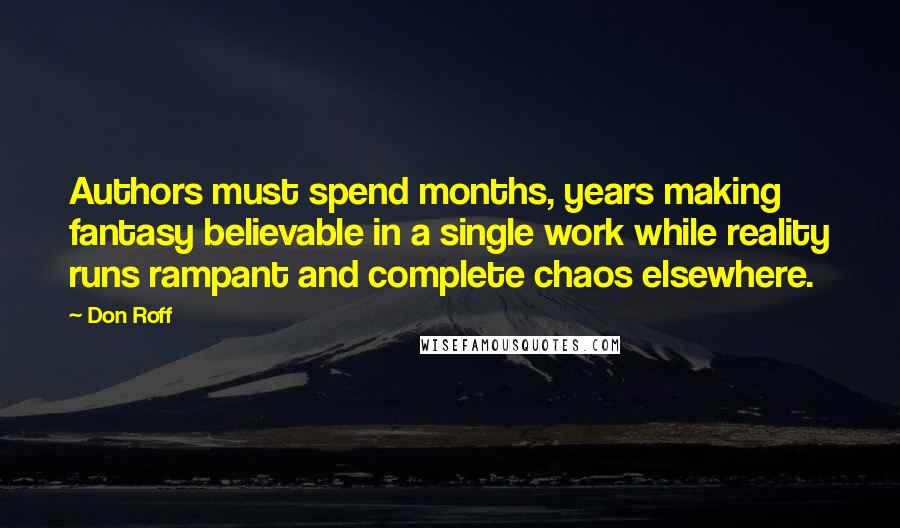 Don Roff Quotes: Authors must spend months, years making fantasy believable in a single work while reality runs rampant and complete chaos elsewhere.