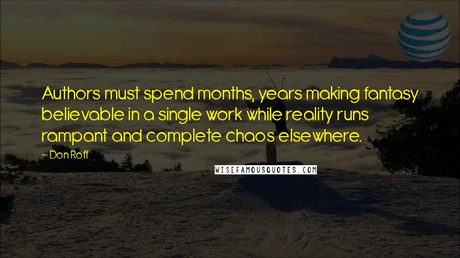 Don Roff Quotes: Authors must spend months, years making fantasy believable in a single work while reality runs rampant and complete chaos elsewhere.