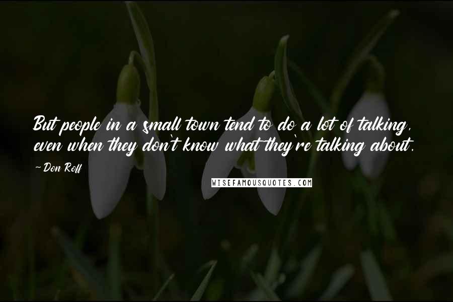 Don Roff Quotes: But people in a small town tend to do a lot of talking, even when they don't know what they're talking about.