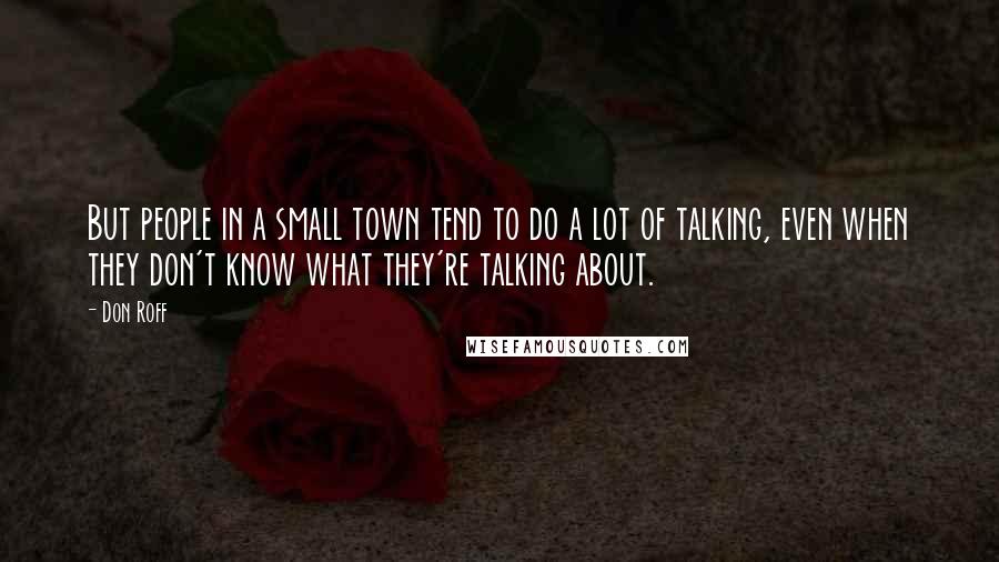 Don Roff Quotes: But people in a small town tend to do a lot of talking, even when they don't know what they're talking about.