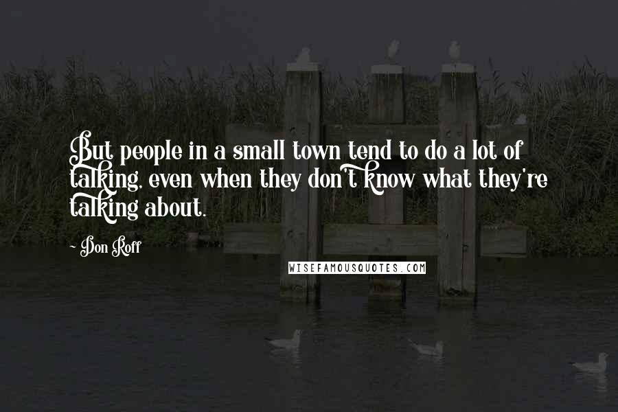 Don Roff Quotes: But people in a small town tend to do a lot of talking, even when they don't know what they're talking about.