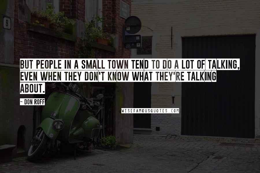 Don Roff Quotes: But people in a small town tend to do a lot of talking, even when they don't know what they're talking about.