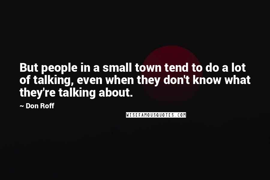 Don Roff Quotes: But people in a small town tend to do a lot of talking, even when they don't know what they're talking about.