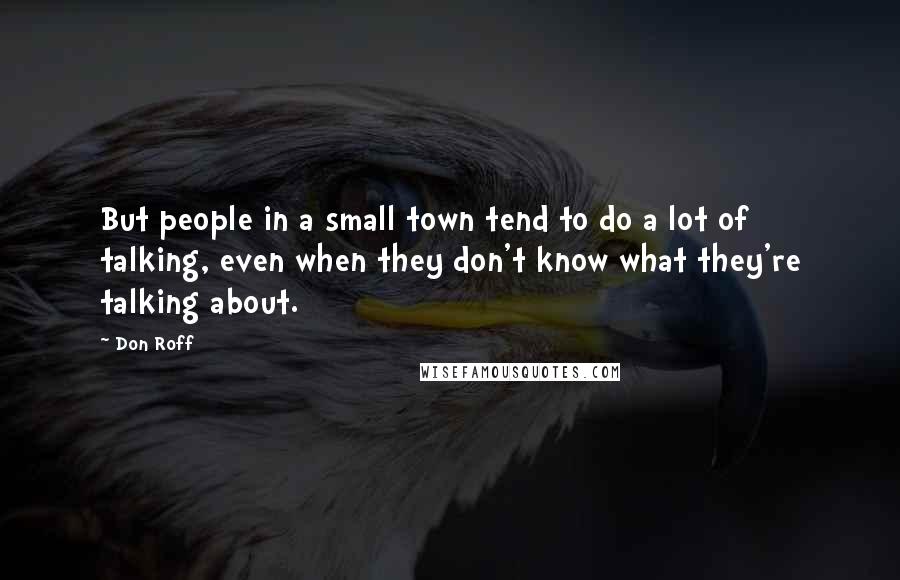 Don Roff Quotes: But people in a small town tend to do a lot of talking, even when they don't know what they're talking about.