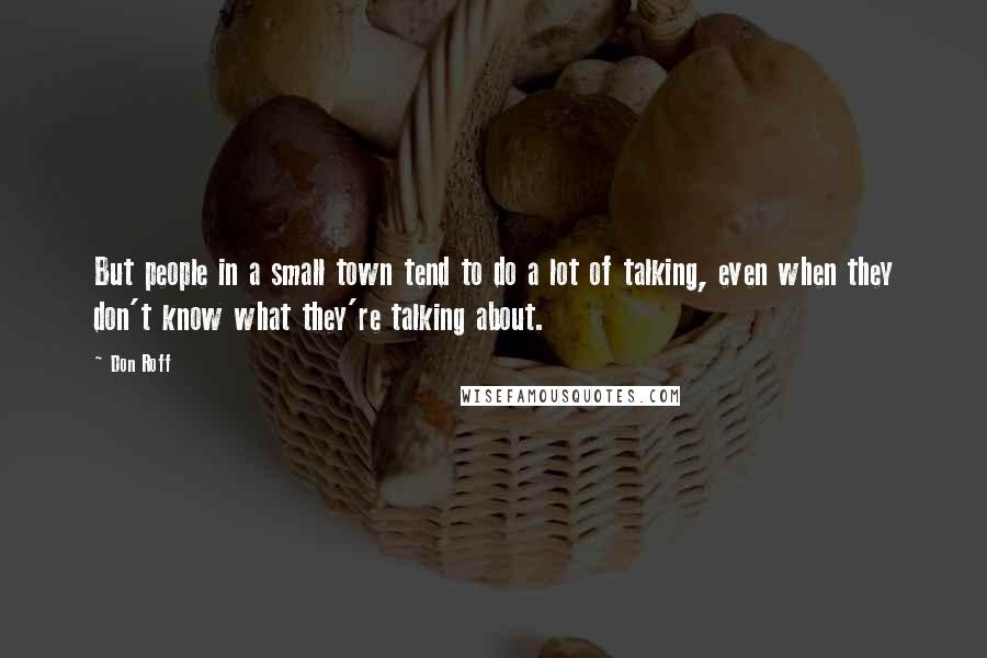 Don Roff Quotes: But people in a small town tend to do a lot of talking, even when they don't know what they're talking about.