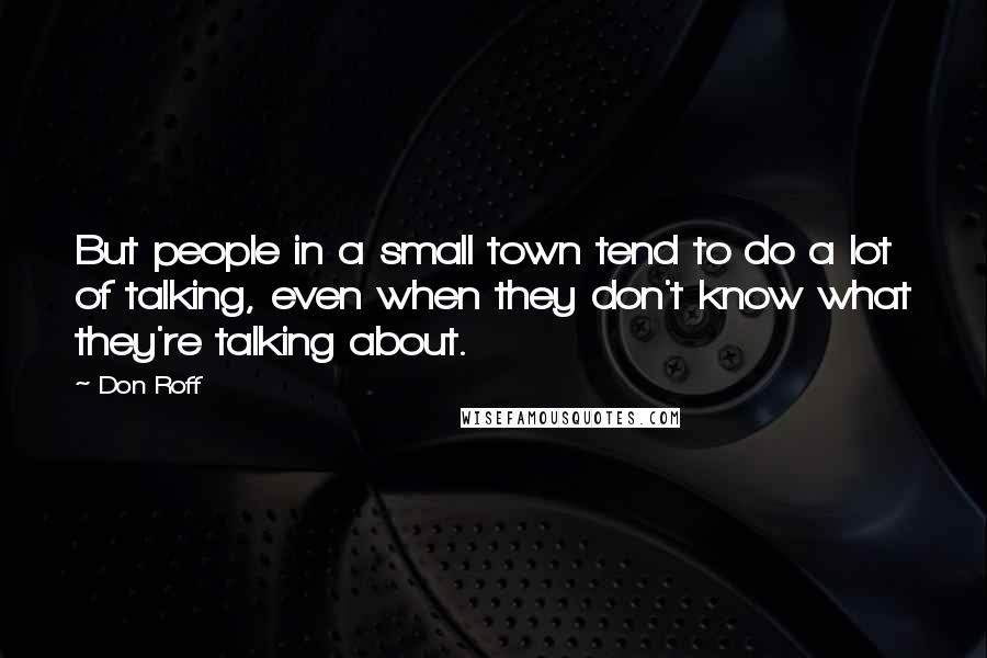 Don Roff Quotes: But people in a small town tend to do a lot of talking, even when they don't know what they're talking about.