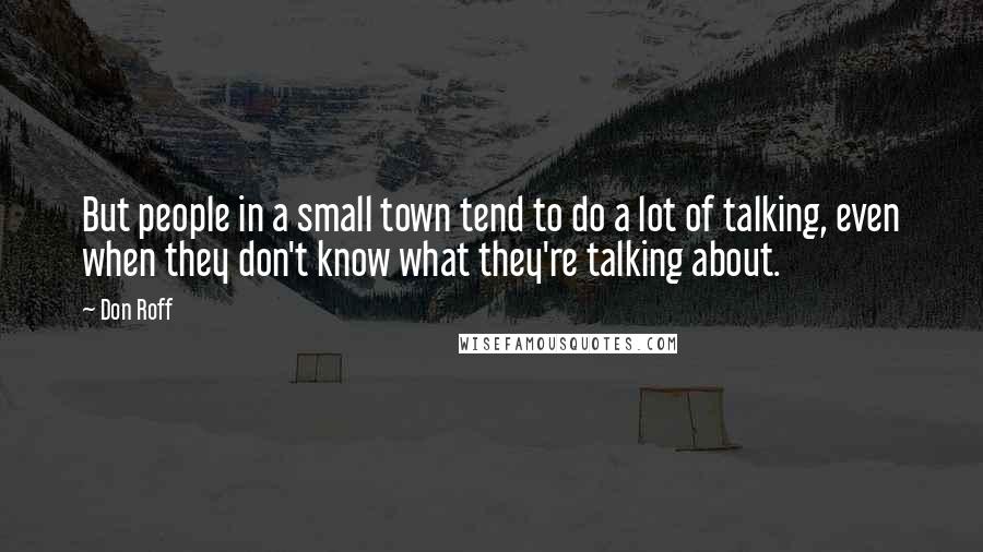 Don Roff Quotes: But people in a small town tend to do a lot of talking, even when they don't know what they're talking about.