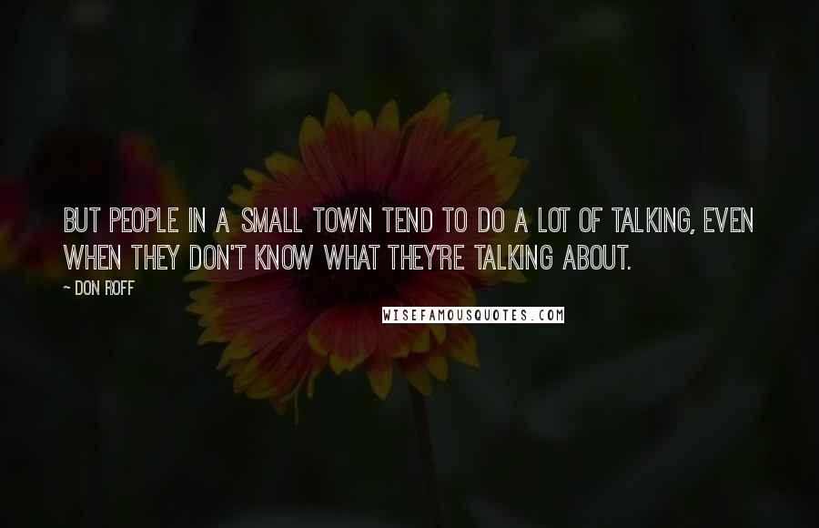 Don Roff Quotes: But people in a small town tend to do a lot of talking, even when they don't know what they're talking about.