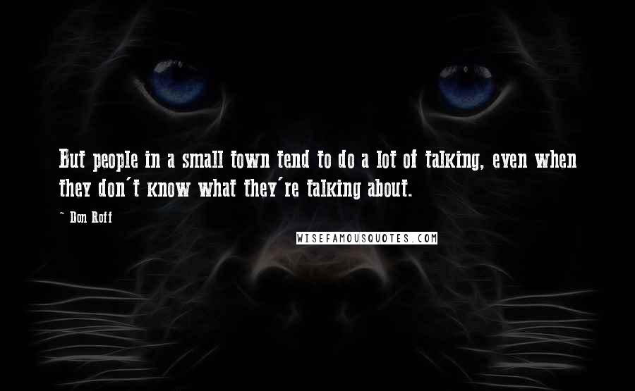 Don Roff Quotes: But people in a small town tend to do a lot of talking, even when they don't know what they're talking about.