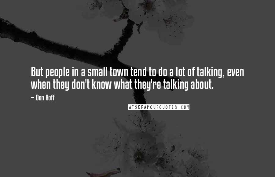 Don Roff Quotes: But people in a small town tend to do a lot of talking, even when they don't know what they're talking about.