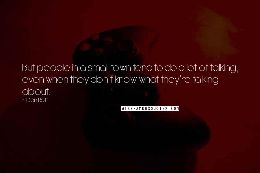 Don Roff Quotes: But people in a small town tend to do a lot of talking, even when they don't know what they're talking about.