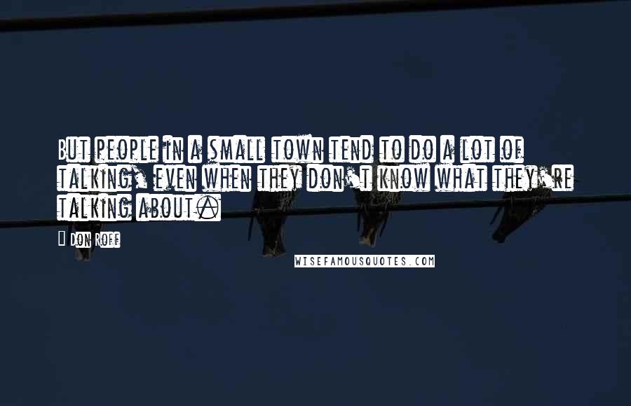 Don Roff Quotes: But people in a small town tend to do a lot of talking, even when they don't know what they're talking about.