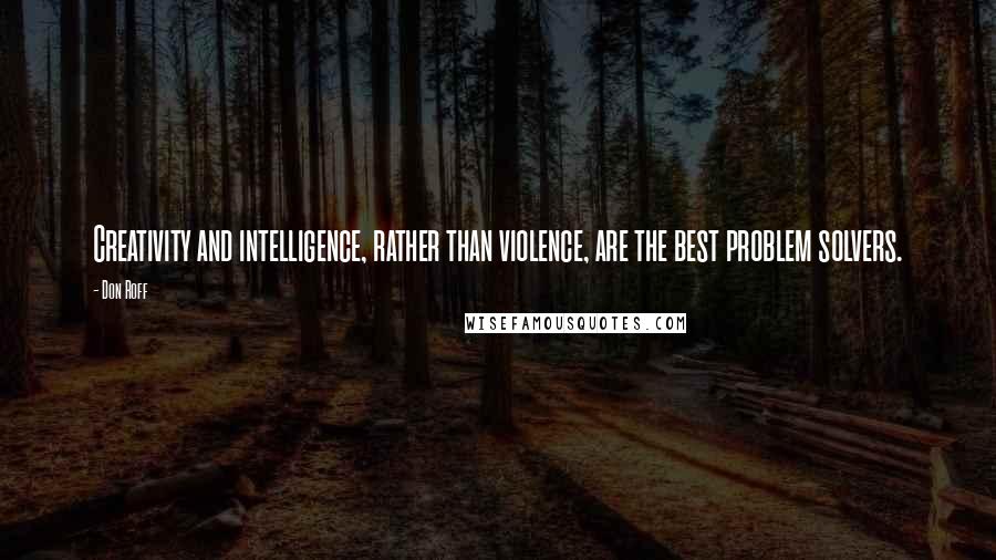 Don Roff Quotes: Creativity and intelligence, rather than violence, are the best problem solvers.