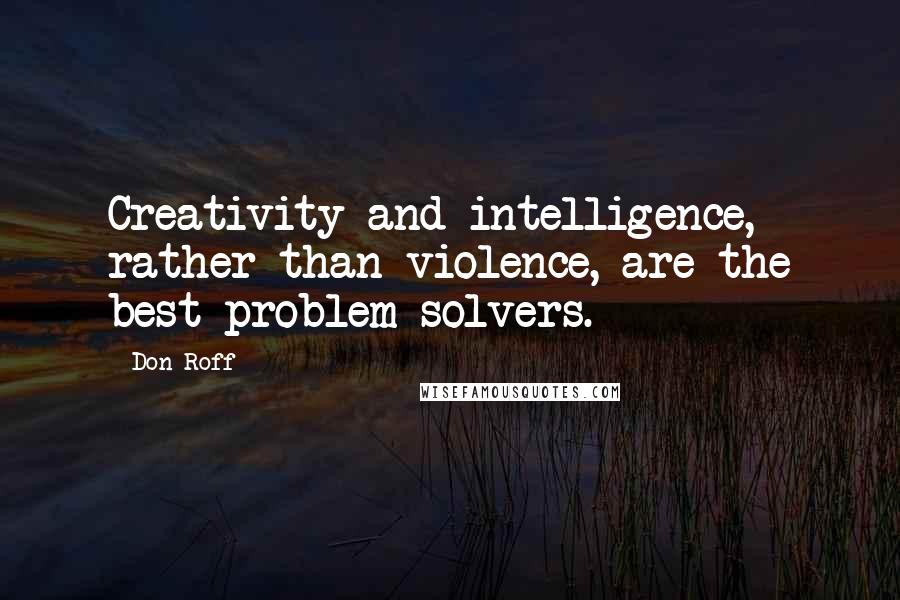 Don Roff Quotes: Creativity and intelligence, rather than violence, are the best problem solvers.