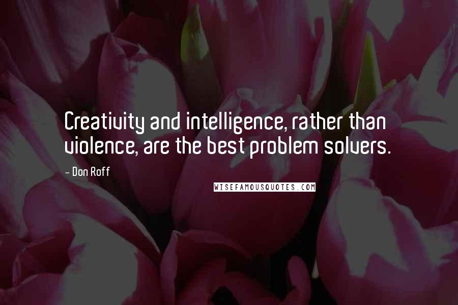 Don Roff Quotes: Creativity and intelligence, rather than violence, are the best problem solvers.