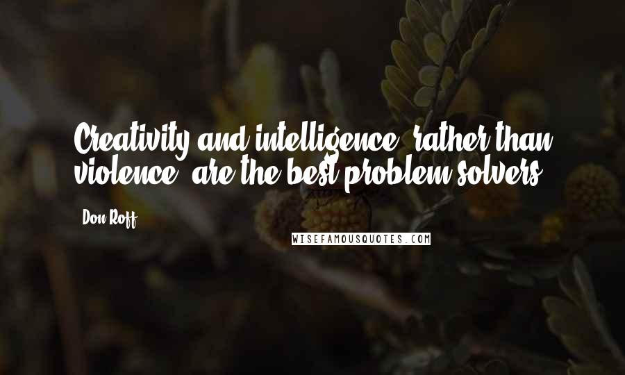 Don Roff Quotes: Creativity and intelligence, rather than violence, are the best problem solvers.