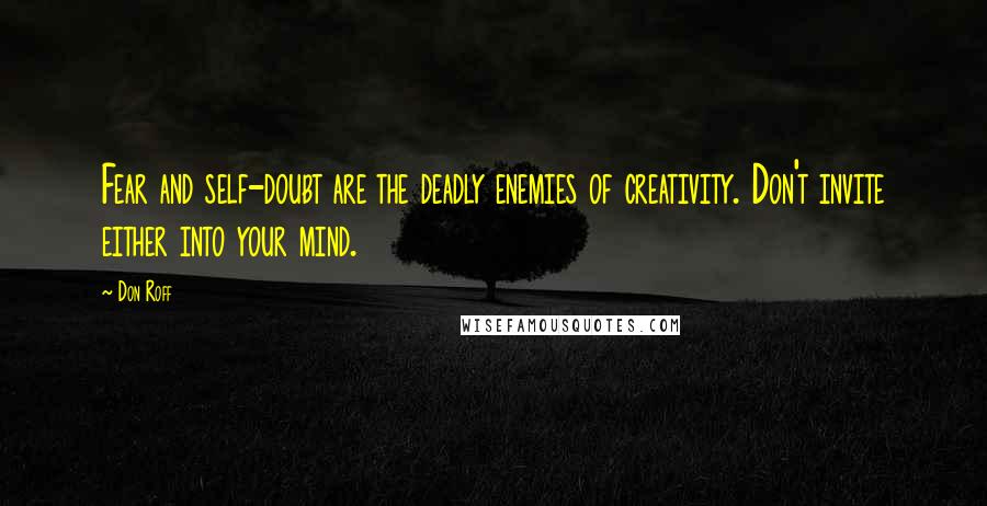 Don Roff Quotes: Fear and self-doubt are the deadly enemies of creativity. Don't invite either into your mind.