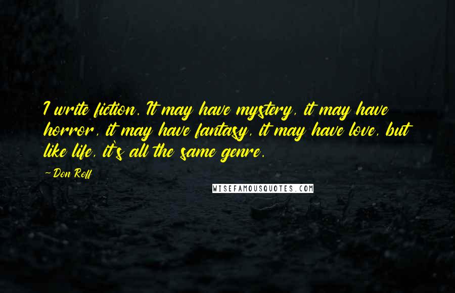 Don Roff Quotes: I write fiction. It may have mystery, it may have horror, it may have fantasy, it may have love, but like life, it's all the same genre.