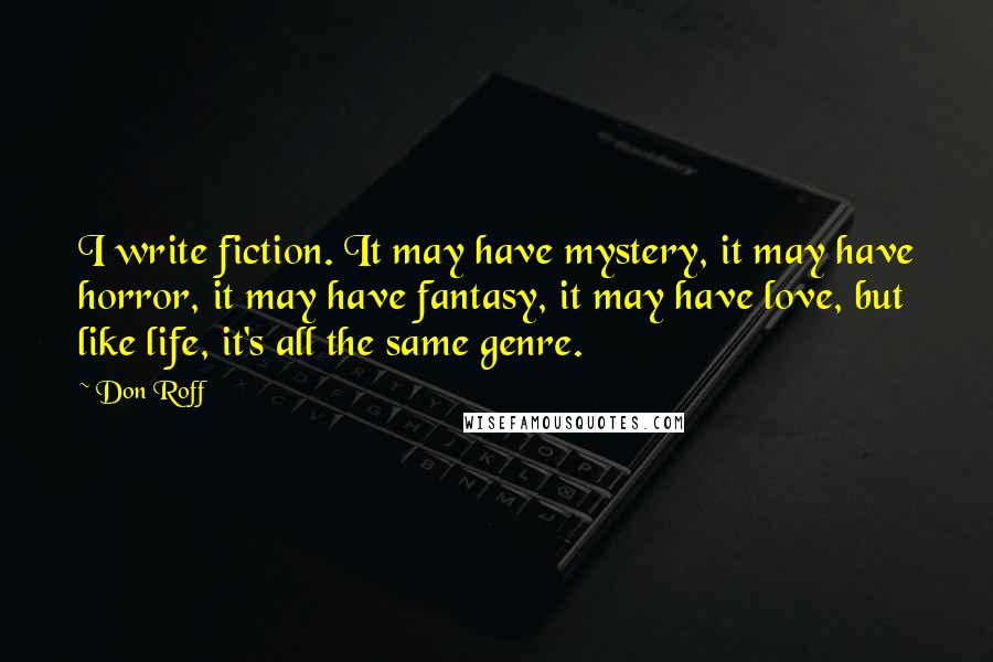 Don Roff Quotes: I write fiction. It may have mystery, it may have horror, it may have fantasy, it may have love, but like life, it's all the same genre.
