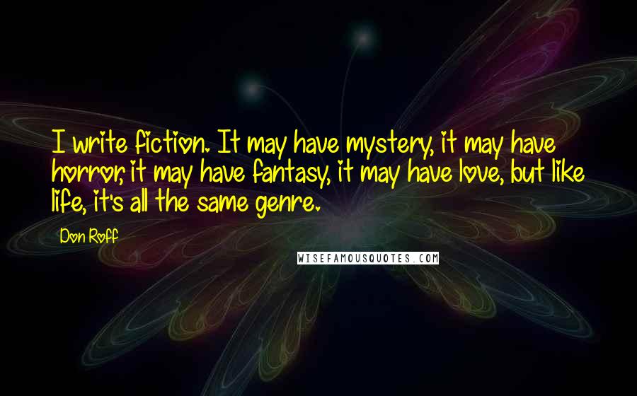 Don Roff Quotes: I write fiction. It may have mystery, it may have horror, it may have fantasy, it may have love, but like life, it's all the same genre.