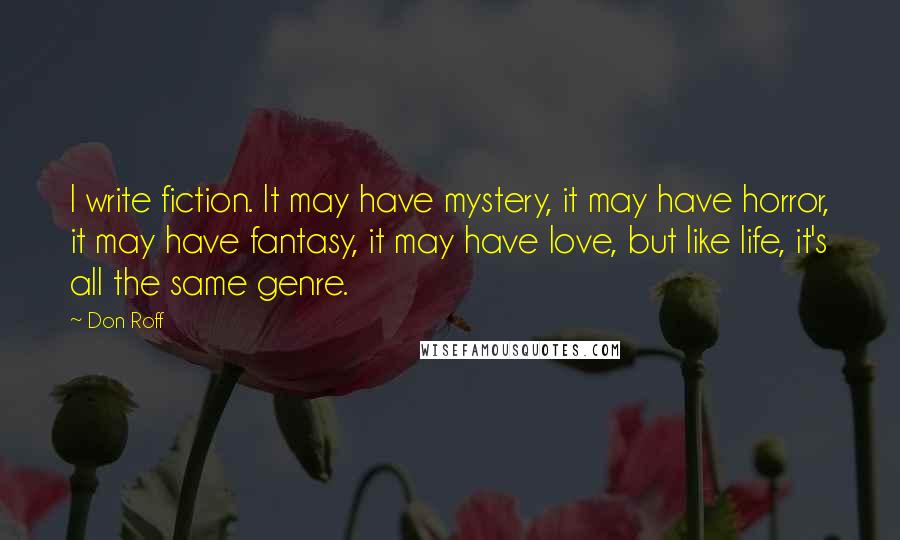 Don Roff Quotes: I write fiction. It may have mystery, it may have horror, it may have fantasy, it may have love, but like life, it's all the same genre.