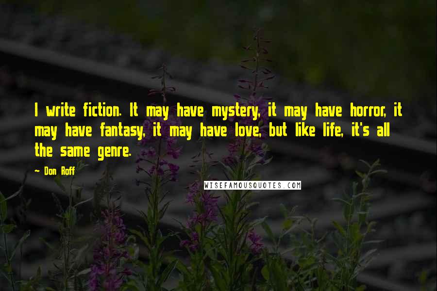 Don Roff Quotes: I write fiction. It may have mystery, it may have horror, it may have fantasy, it may have love, but like life, it's all the same genre.