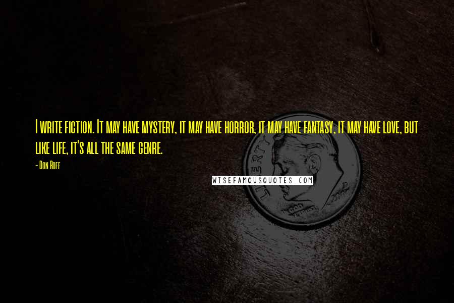 Don Roff Quotes: I write fiction. It may have mystery, it may have horror, it may have fantasy, it may have love, but like life, it's all the same genre.