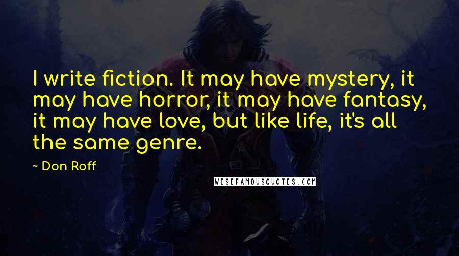 Don Roff Quotes: I write fiction. It may have mystery, it may have horror, it may have fantasy, it may have love, but like life, it's all the same genre.