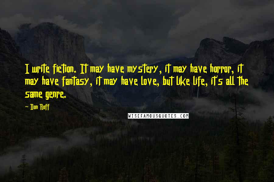 Don Roff Quotes: I write fiction. It may have mystery, it may have horror, it may have fantasy, it may have love, but like life, it's all the same genre.