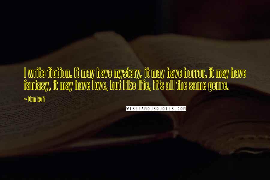 Don Roff Quotes: I write fiction. It may have mystery, it may have horror, it may have fantasy, it may have love, but like life, it's all the same genre.