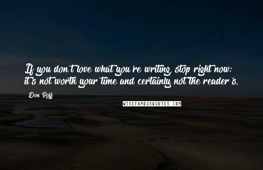 Don Roff Quotes: If you don't love what you're writing, stop right now: it's not worth your time and certainly not the reader's.