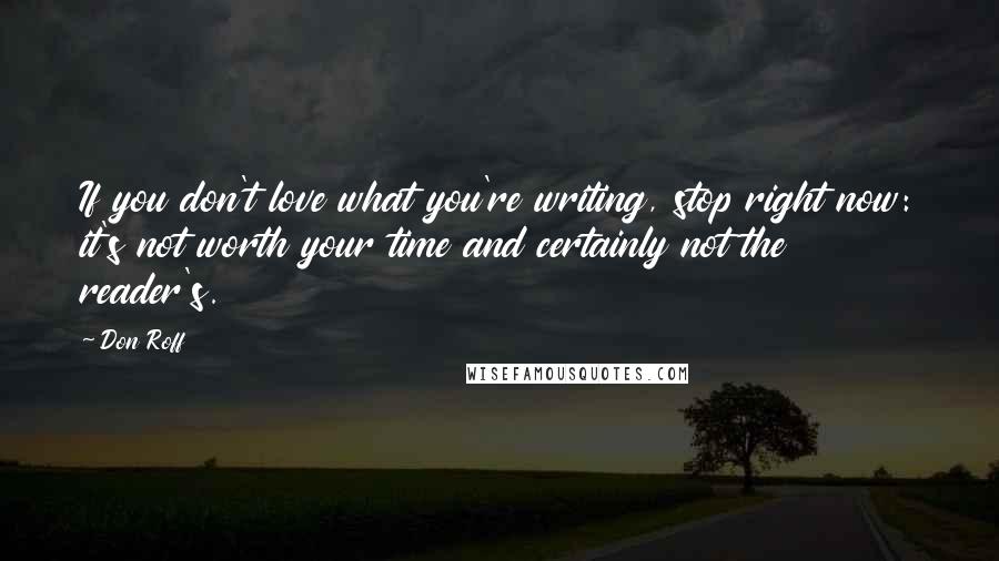 Don Roff Quotes: If you don't love what you're writing, stop right now: it's not worth your time and certainly not the reader's.