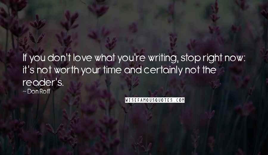 Don Roff Quotes: If you don't love what you're writing, stop right now: it's not worth your time and certainly not the reader's.