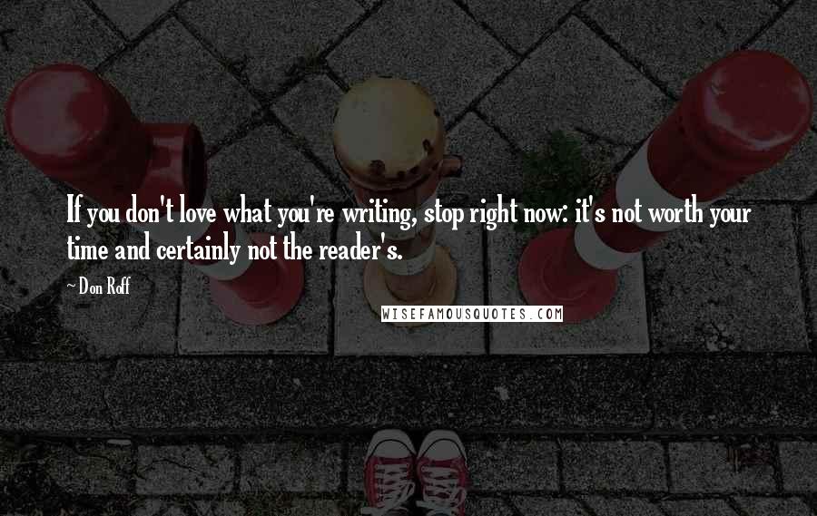 Don Roff Quotes: If you don't love what you're writing, stop right now: it's not worth your time and certainly not the reader's.