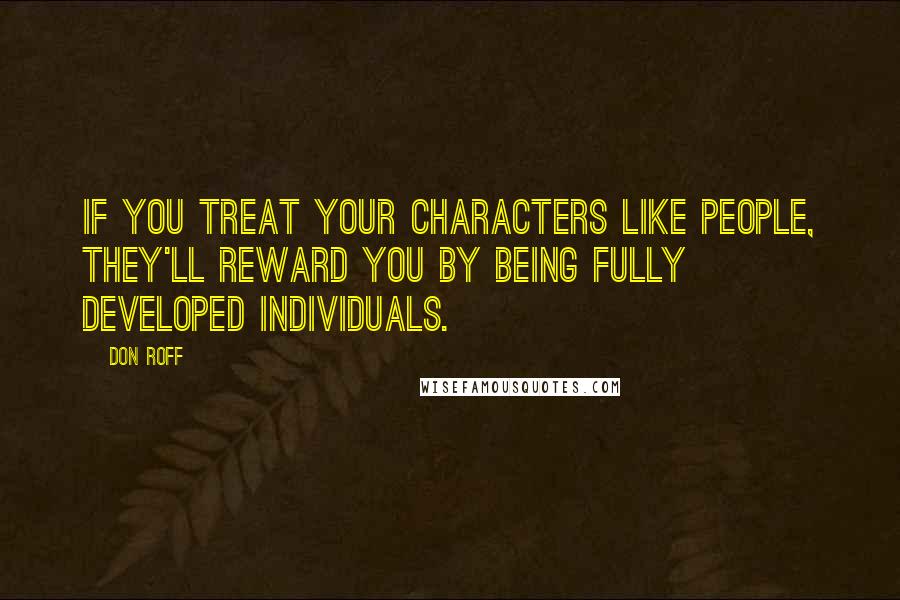 Don Roff Quotes: If you treat your characters like people, they'll reward you by being fully developed individuals.