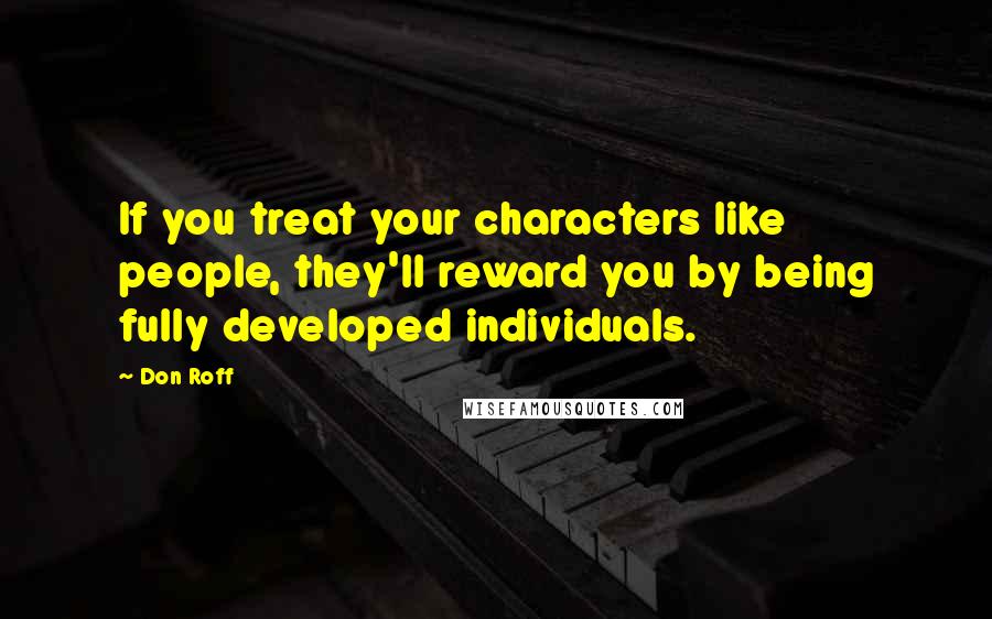 Don Roff Quotes: If you treat your characters like people, they'll reward you by being fully developed individuals.