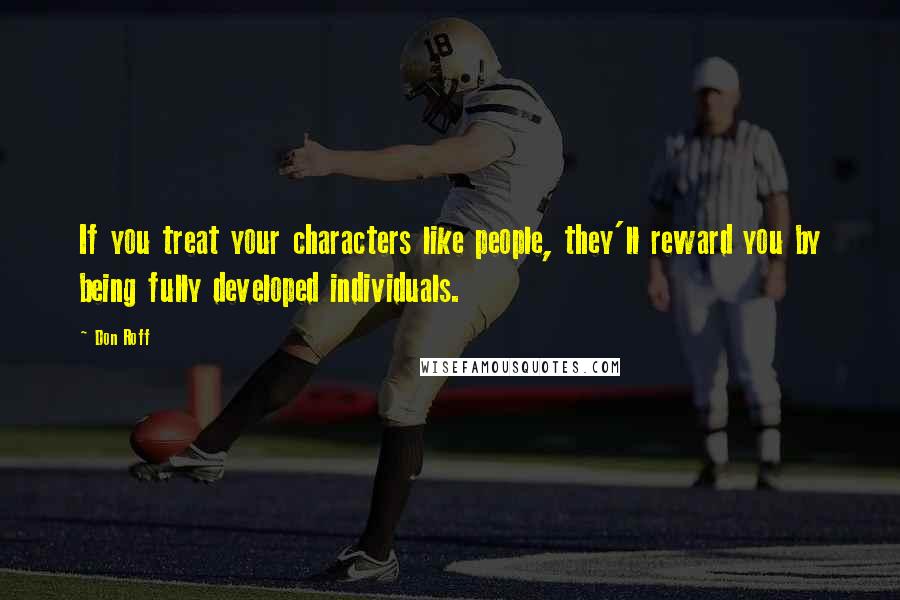 Don Roff Quotes: If you treat your characters like people, they'll reward you by being fully developed individuals.