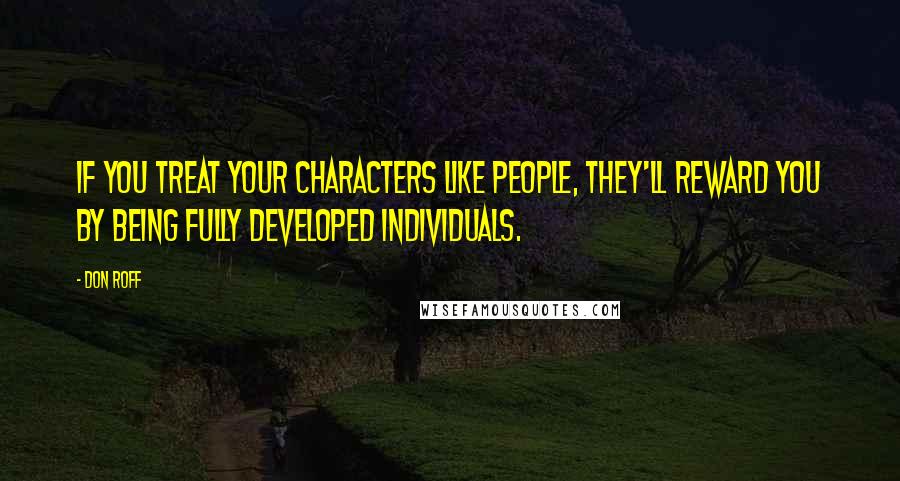 Don Roff Quotes: If you treat your characters like people, they'll reward you by being fully developed individuals.