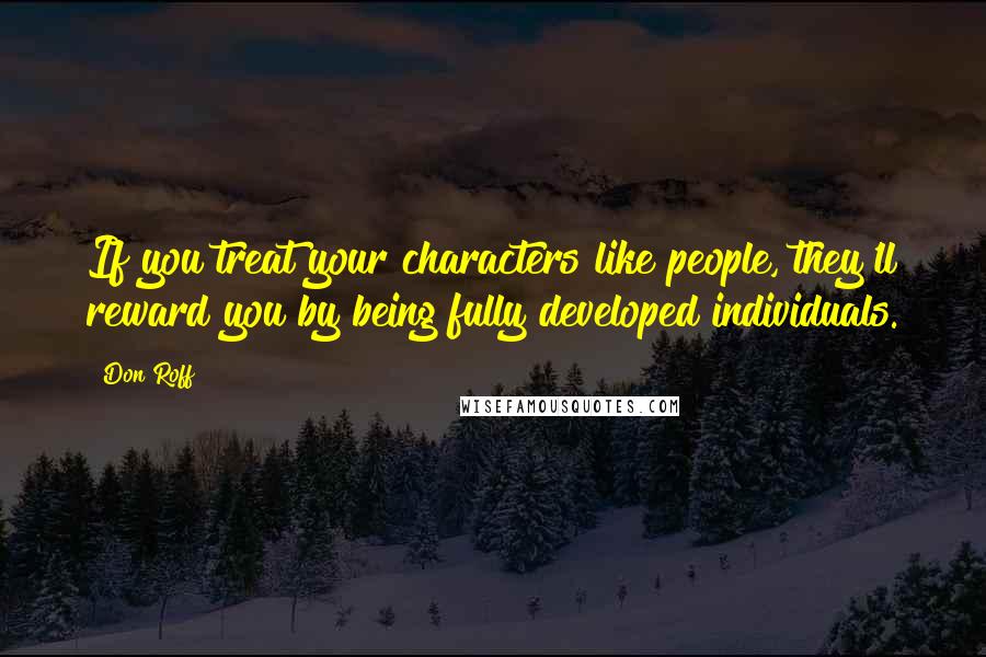 Don Roff Quotes: If you treat your characters like people, they'll reward you by being fully developed individuals.