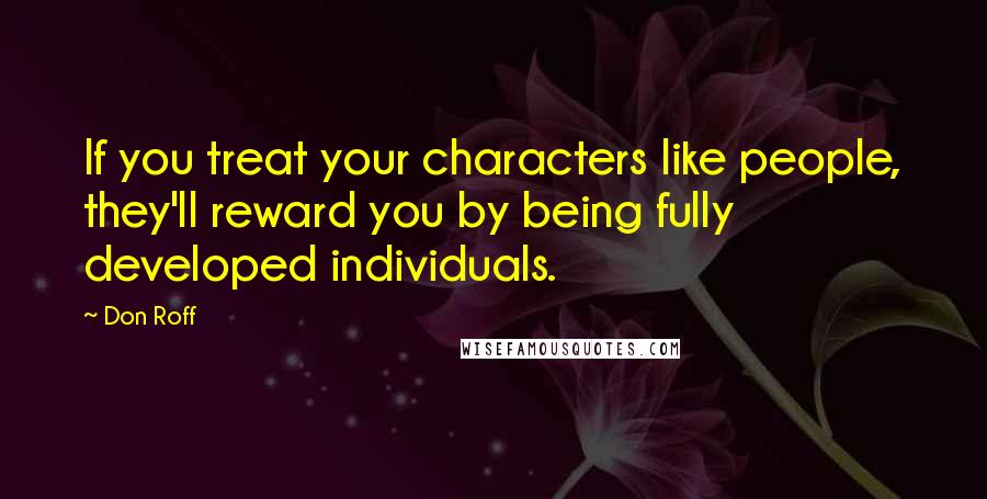 Don Roff Quotes: If you treat your characters like people, they'll reward you by being fully developed individuals.