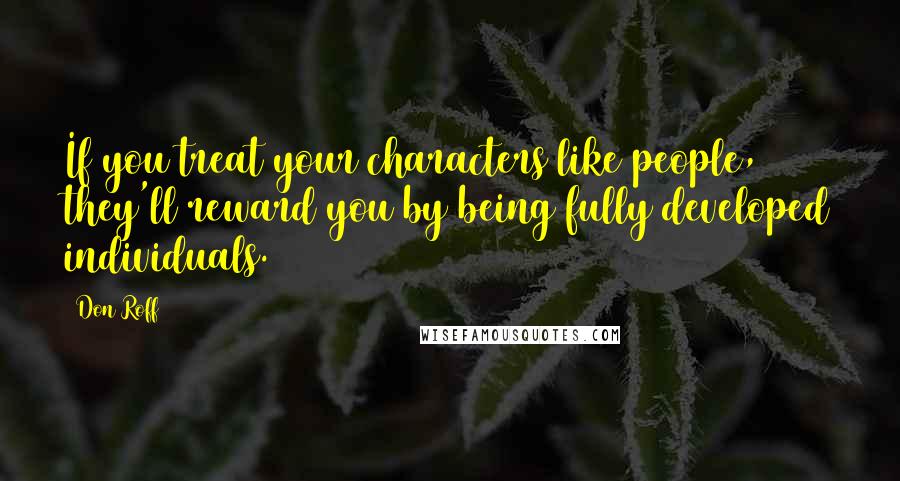 Don Roff Quotes: If you treat your characters like people, they'll reward you by being fully developed individuals.