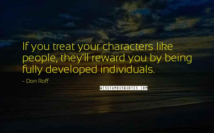 Don Roff Quotes: If you treat your characters like people, they'll reward you by being fully developed individuals.