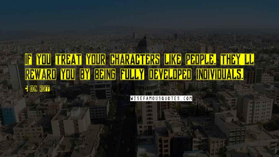 Don Roff Quotes: If you treat your characters like people, they'll reward you by being fully developed individuals.