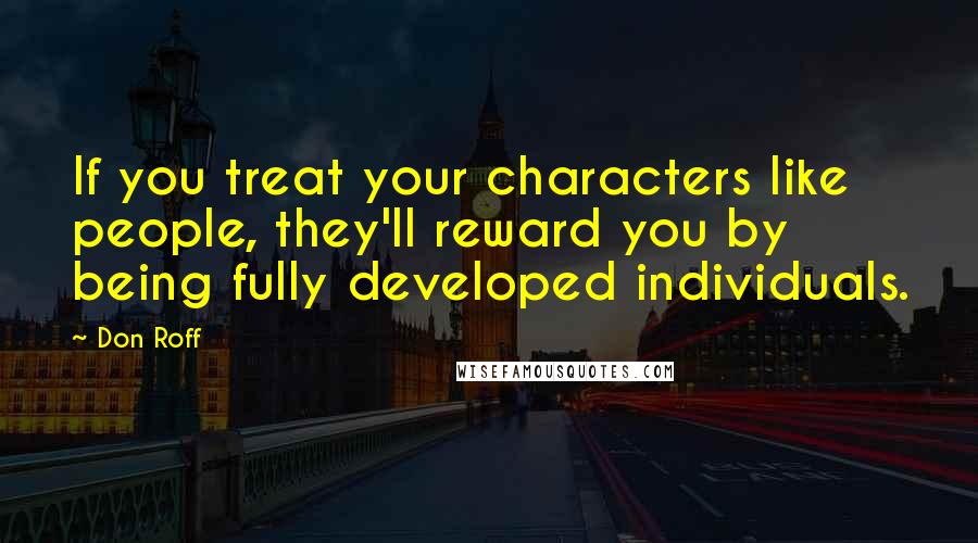Don Roff Quotes: If you treat your characters like people, they'll reward you by being fully developed individuals.
