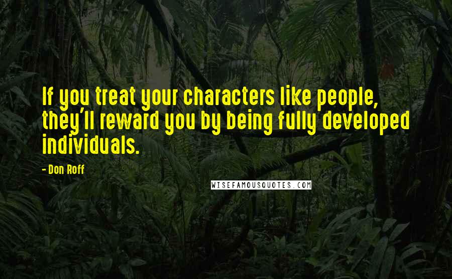 Don Roff Quotes: If you treat your characters like people, they'll reward you by being fully developed individuals.