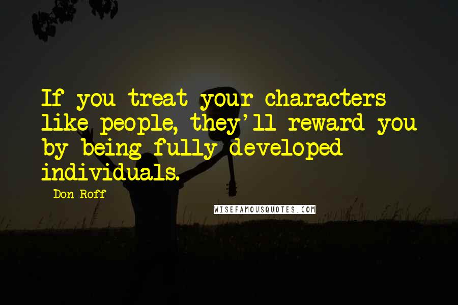 Don Roff Quotes: If you treat your characters like people, they'll reward you by being fully developed individuals.