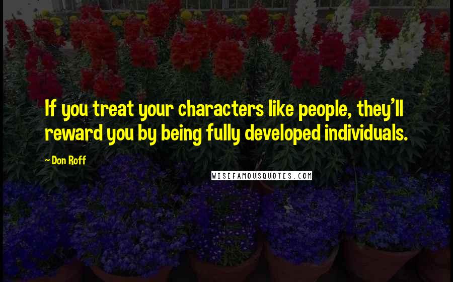 Don Roff Quotes: If you treat your characters like people, they'll reward you by being fully developed individuals.